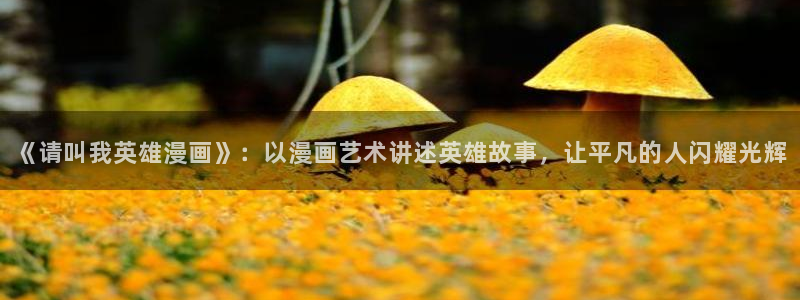 禁漫天堂1.7.9：《请叫我英雄漫画》：以漫画艺术讲述英雄故事，让平凡的人闪耀光辉