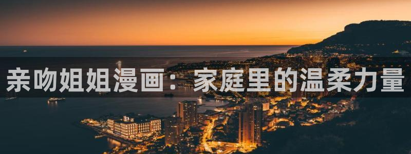 禁漫天堂 jm：亲吻姐姐漫画：家庭里的温柔力量