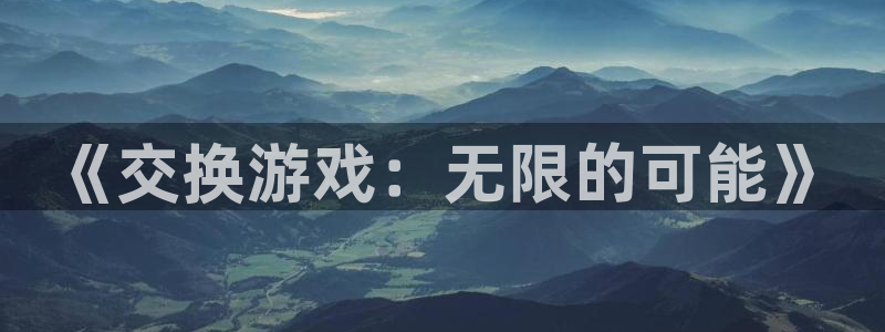 禁漫天堂a漫在线：《交换游戏：无限的可能》
