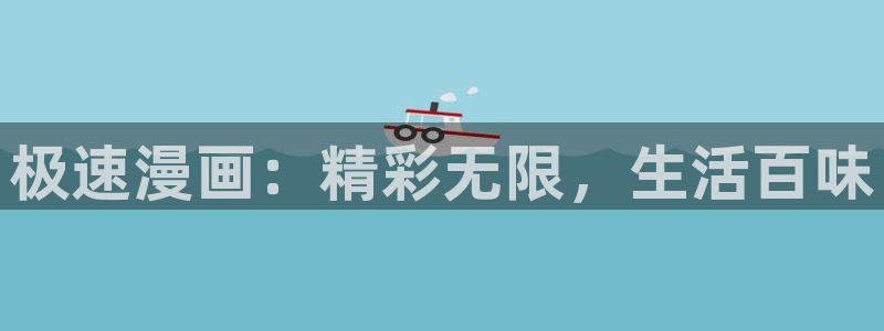 禁漫天堂下：极速漫画：精彩无限，生活百味