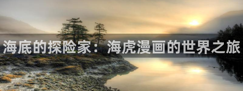 禁漫天堂动漫下载：海底的探险家：海虎漫画的世界之旅