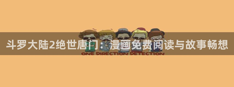 禁漫天堂漫画在线：斗罗大陆2绝世唐门：漫画免费阅读与故事畅想